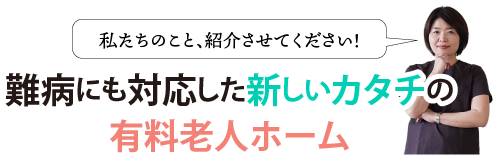 難病にも対応した新しいカタチの有料老人ホーム