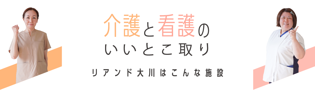 介護と看護のいいとこ取り リアンドの大川はこんな施設