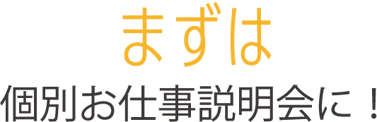 まずは個別お仕事説明会に！