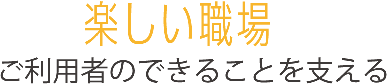 楽しい職場がご利用者のできることを支える