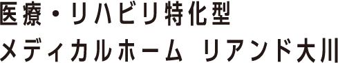 医療・リハビリ特化型 メディカルホーム リアンド大川